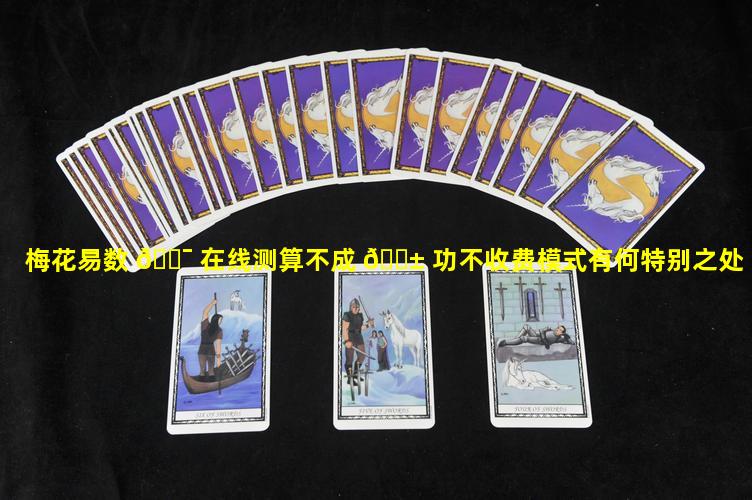 梅花易数 🐯 在线测算不成 🐱 功不收费模式有何特别之处